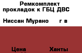 Ремкомплект прокладок к ГБЦ ДВС-3,5 Ниссан Мурано 2004г.в. Z-50 › Цена ­ 8 000 - Ханты-Мансийский, Нижневартовск г. Авто » Продажа запчастей   . Ханты-Мансийский,Нижневартовск г.